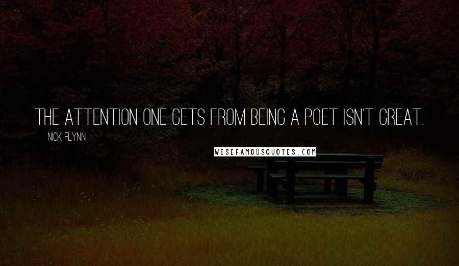 Nick Flynn Quotes: The attention one gets from being a poet isn't great.