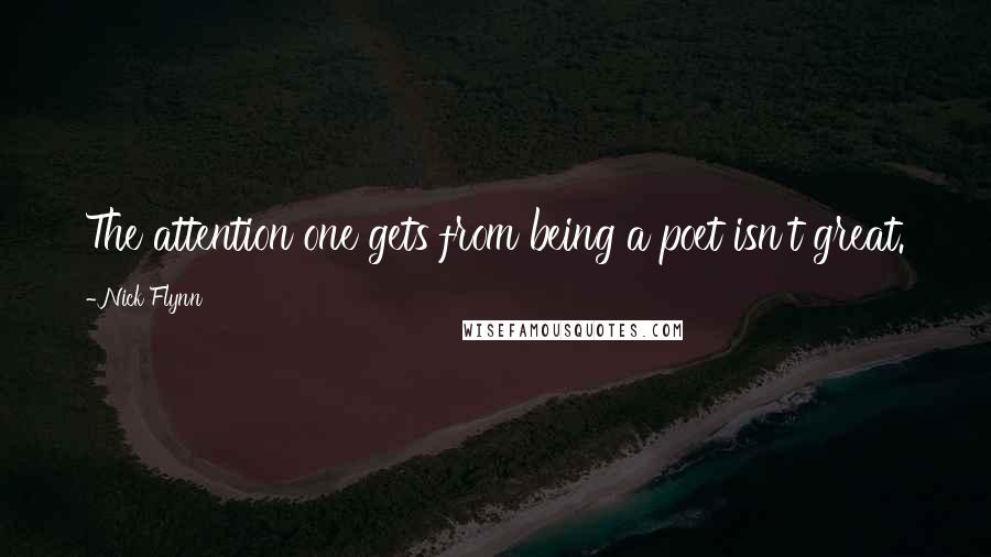 Nick Flynn Quotes: The attention one gets from being a poet isn't great.