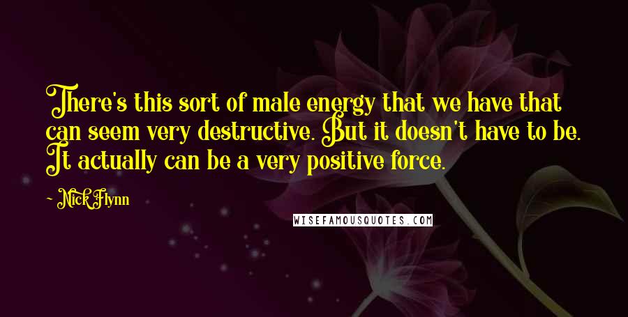 Nick Flynn Quotes: There's this sort of male energy that we have that can seem very destructive. But it doesn't have to be. It actually can be a very positive force.