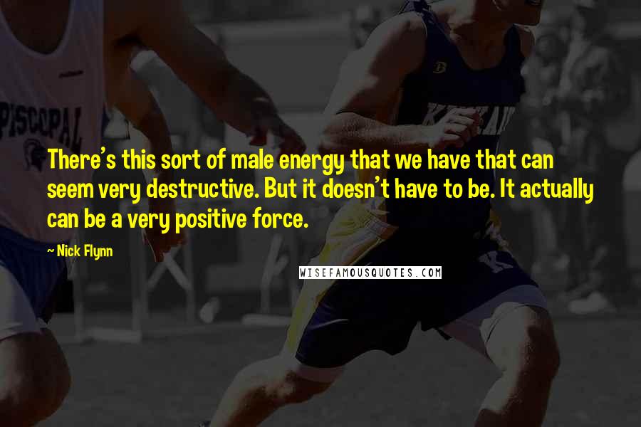 Nick Flynn Quotes: There's this sort of male energy that we have that can seem very destructive. But it doesn't have to be. It actually can be a very positive force.