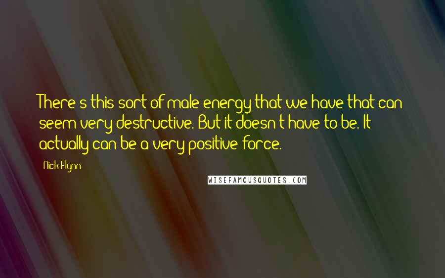 Nick Flynn Quotes: There's this sort of male energy that we have that can seem very destructive. But it doesn't have to be. It actually can be a very positive force.