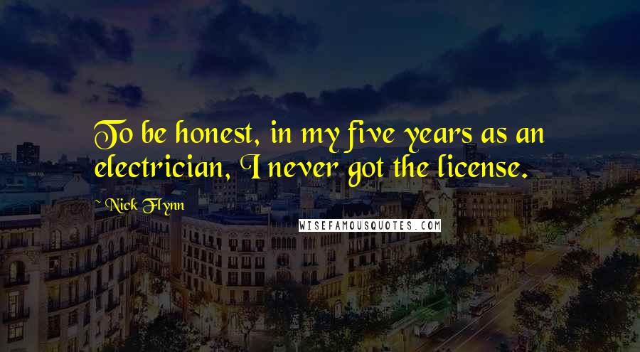 Nick Flynn Quotes: To be honest, in my five years as an electrician, I never got the license.