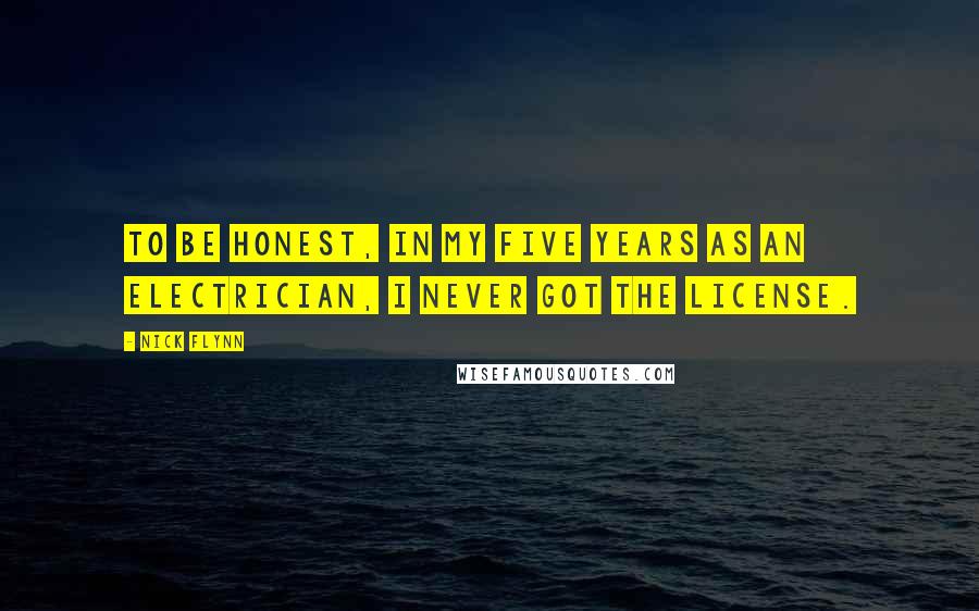 Nick Flynn Quotes: To be honest, in my five years as an electrician, I never got the license.