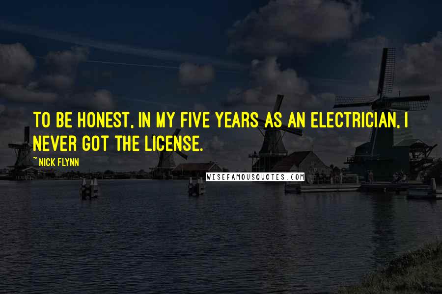 Nick Flynn Quotes: To be honest, in my five years as an electrician, I never got the license.