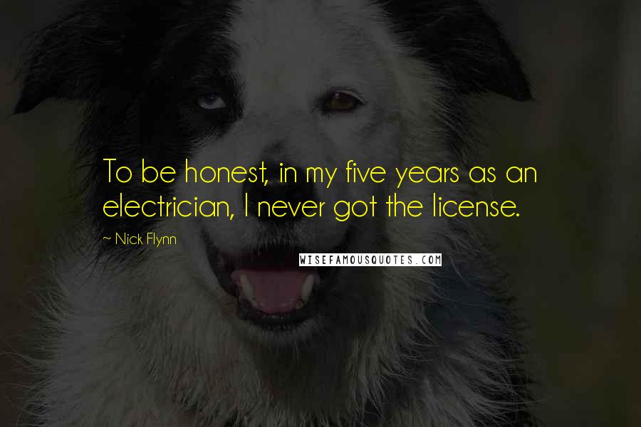 Nick Flynn Quotes: To be honest, in my five years as an electrician, I never got the license.