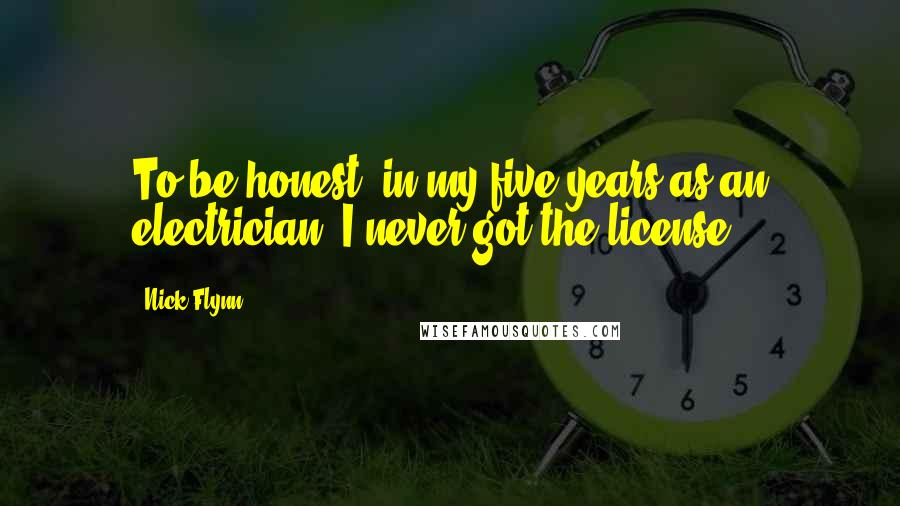 Nick Flynn Quotes: To be honest, in my five years as an electrician, I never got the license.