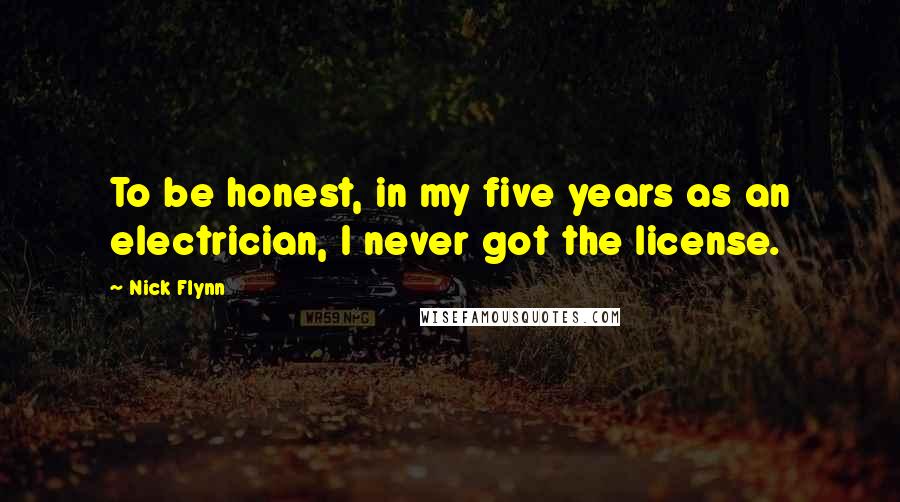 Nick Flynn Quotes: To be honest, in my five years as an electrician, I never got the license.