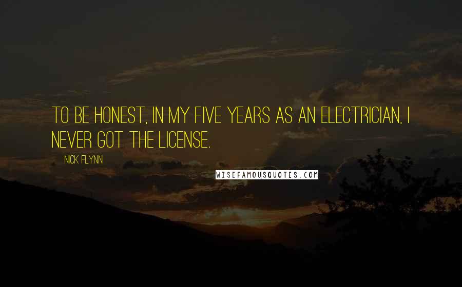 Nick Flynn Quotes: To be honest, in my five years as an electrician, I never got the license.