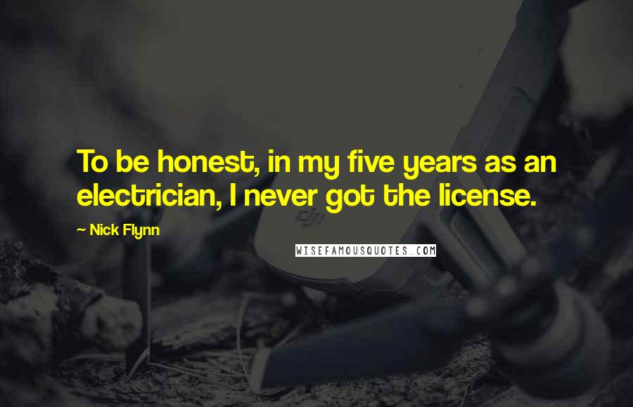 Nick Flynn Quotes: To be honest, in my five years as an electrician, I never got the license.