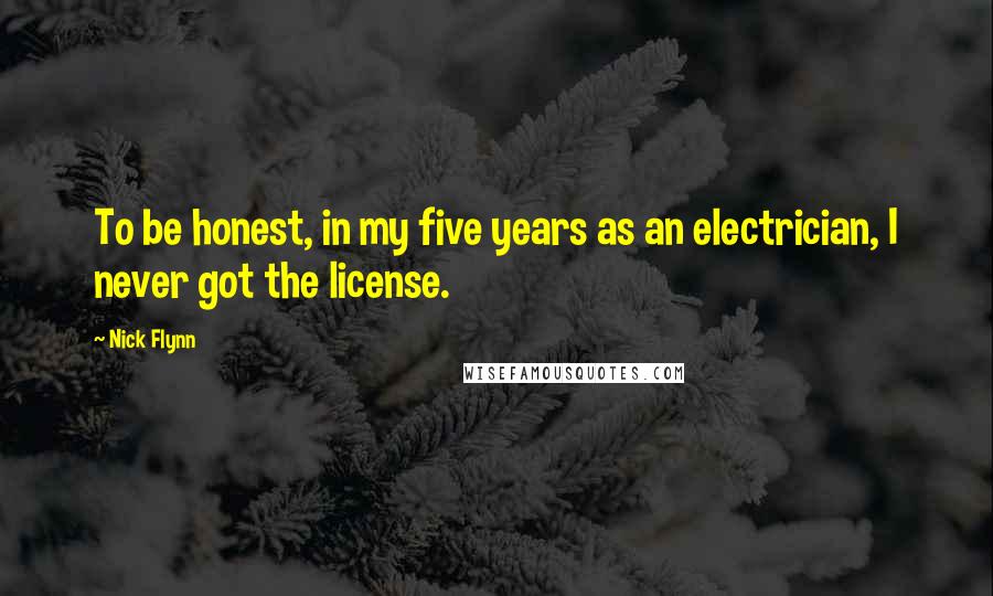 Nick Flynn Quotes: To be honest, in my five years as an electrician, I never got the license.