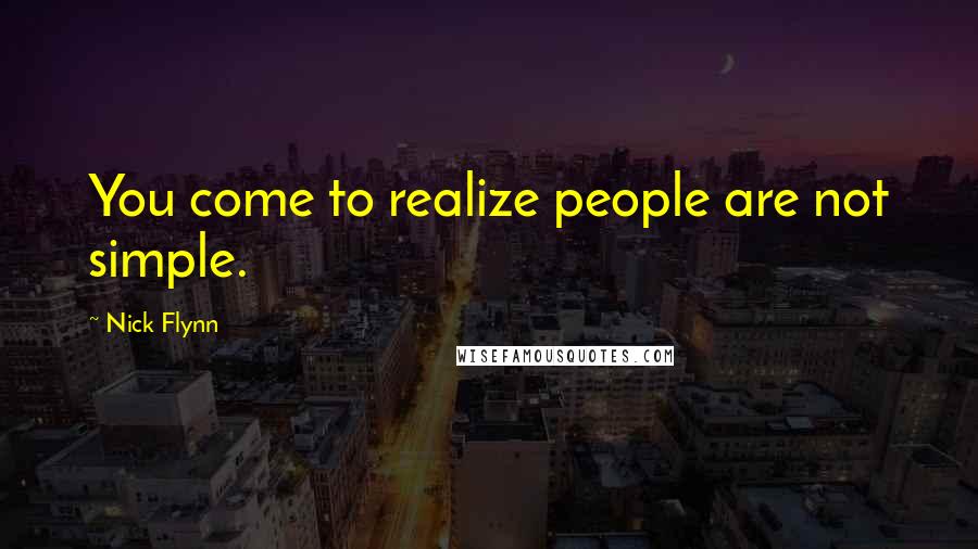 Nick Flynn Quotes: You come to realize people are not simple.