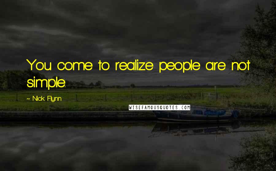 Nick Flynn Quotes: You come to realize people are not simple.