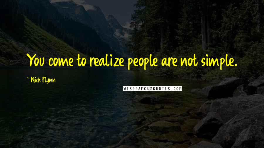 Nick Flynn Quotes: You come to realize people are not simple.