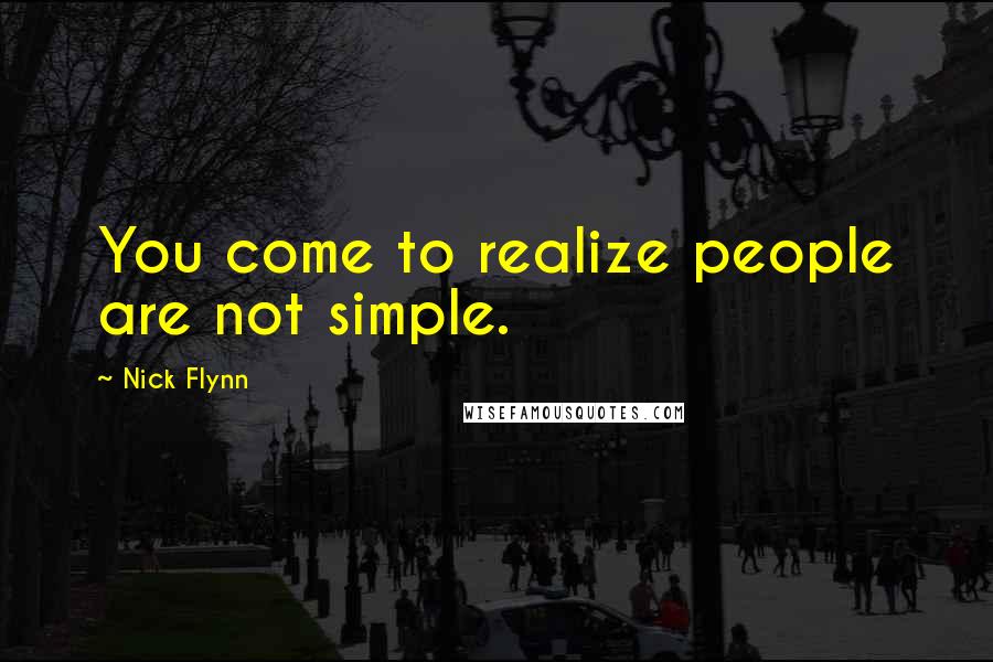 Nick Flynn Quotes: You come to realize people are not simple.