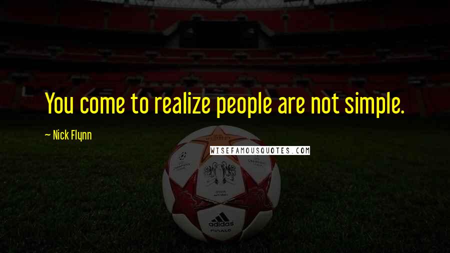 Nick Flynn Quotes: You come to realize people are not simple.