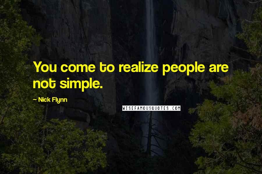 Nick Flynn Quotes: You come to realize people are not simple.