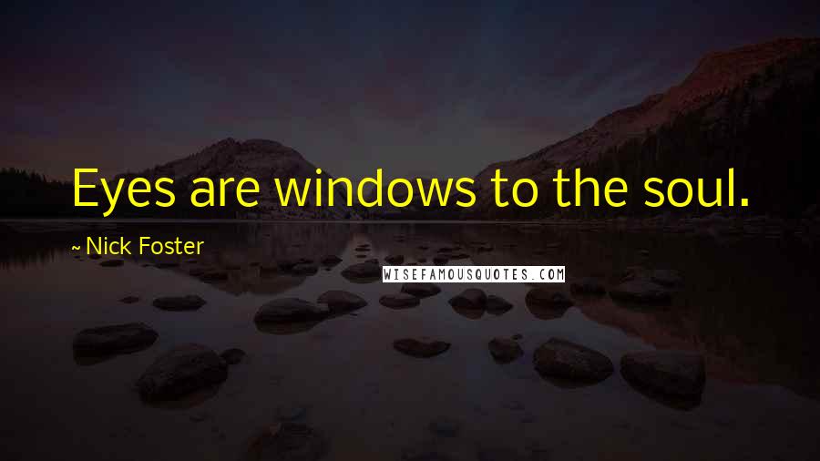 Nick Foster Quotes: Eyes are windows to the soul.