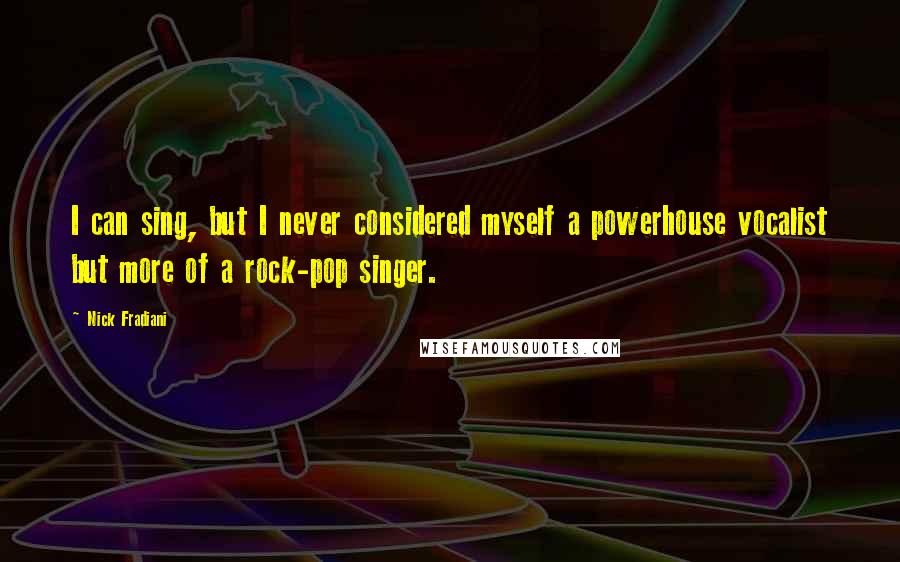 Nick Fradiani Quotes: I can sing, but I never considered myself a powerhouse vocalist but more of a rock-pop singer.