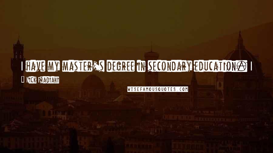 Nick Fradiani Quotes: I have my master's degree in secondary education. I actually interned at a high school and student-taught at a high school for a year.