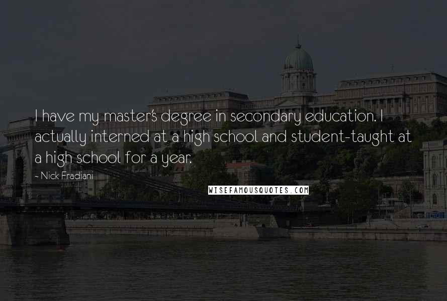 Nick Fradiani Quotes: I have my master's degree in secondary education. I actually interned at a high school and student-taught at a high school for a year.