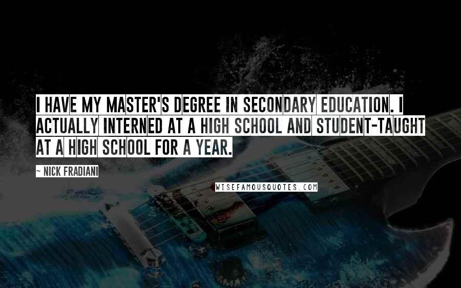 Nick Fradiani Quotes: I have my master's degree in secondary education. I actually interned at a high school and student-taught at a high school for a year.