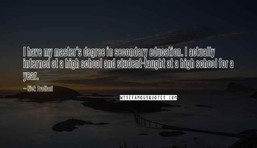 Nick Fradiani Quotes: I have my master's degree in secondary education. I actually interned at a high school and student-taught at a high school for a year.