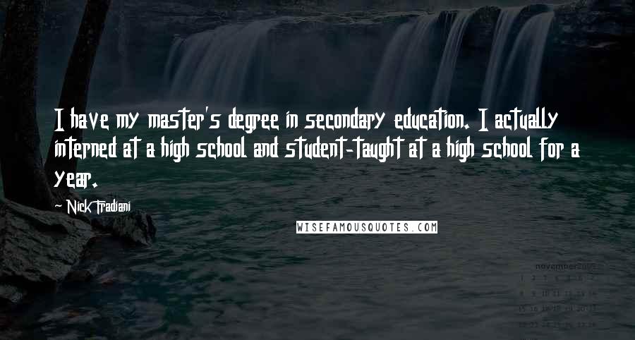 Nick Fradiani Quotes: I have my master's degree in secondary education. I actually interned at a high school and student-taught at a high school for a year.