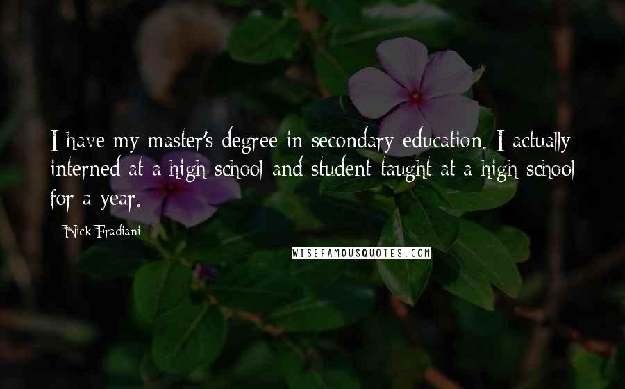 Nick Fradiani Quotes: I have my master's degree in secondary education. I actually interned at a high school and student-taught at a high school for a year.