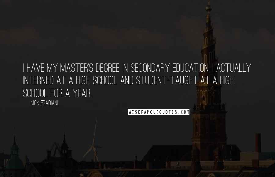 Nick Fradiani Quotes: I have my master's degree in secondary education. I actually interned at a high school and student-taught at a high school for a year.