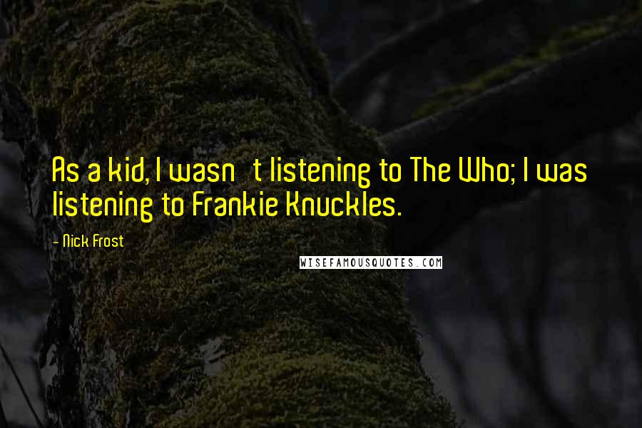 Nick Frost Quotes: As a kid, I wasn't listening to The Who; I was listening to Frankie Knuckles.