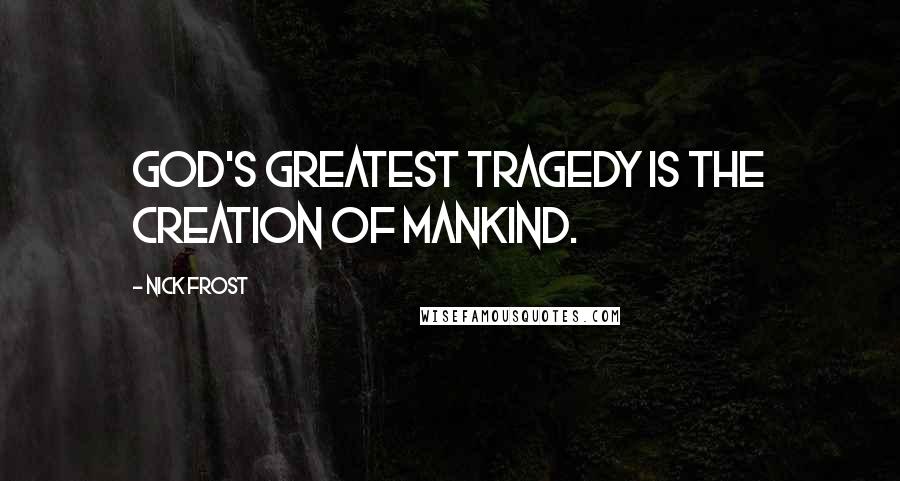 Nick Frost Quotes: God's greatest tragedy is the creation of mankind.