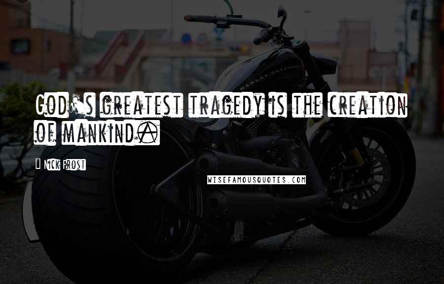 Nick Frost Quotes: God's greatest tragedy is the creation of mankind.