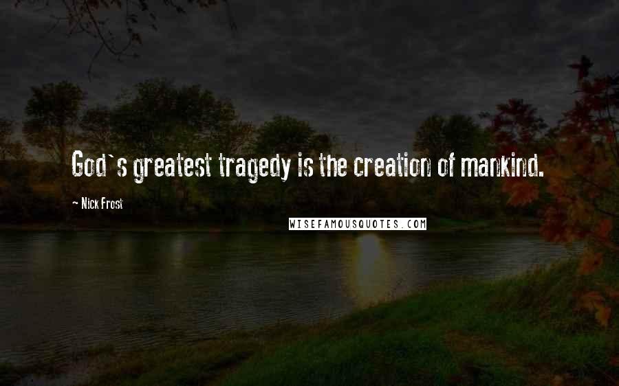 Nick Frost Quotes: God's greatest tragedy is the creation of mankind.