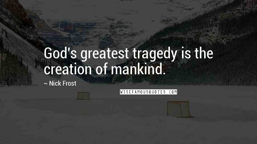 Nick Frost Quotes: God's greatest tragedy is the creation of mankind.