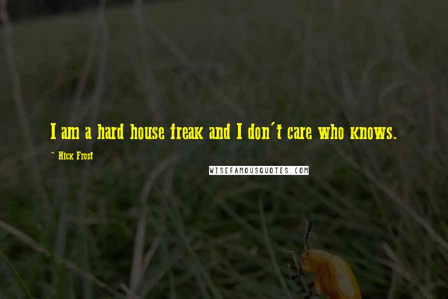 Nick Frost Quotes: I am a hard house freak and I don't care who knows.