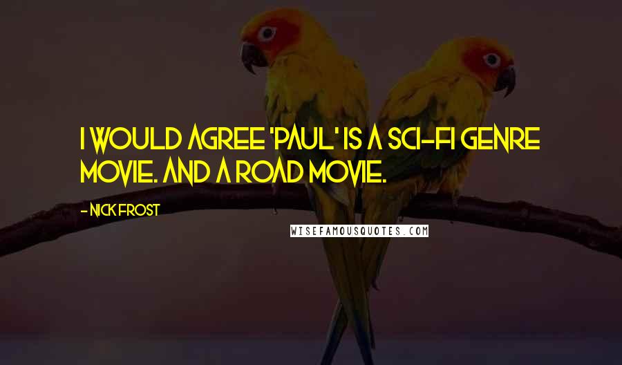 Nick Frost Quotes: I would agree 'Paul' is a sci-fi genre movie. And a road movie.