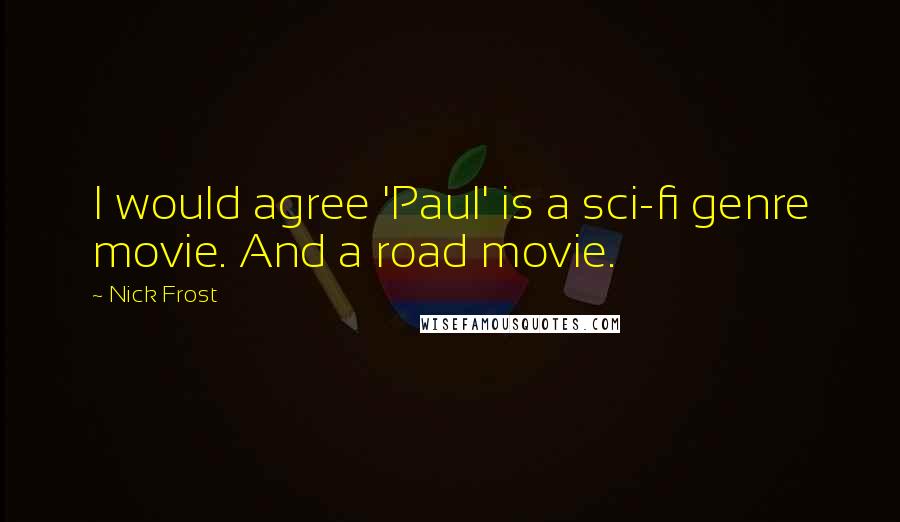 Nick Frost Quotes: I would agree 'Paul' is a sci-fi genre movie. And a road movie.