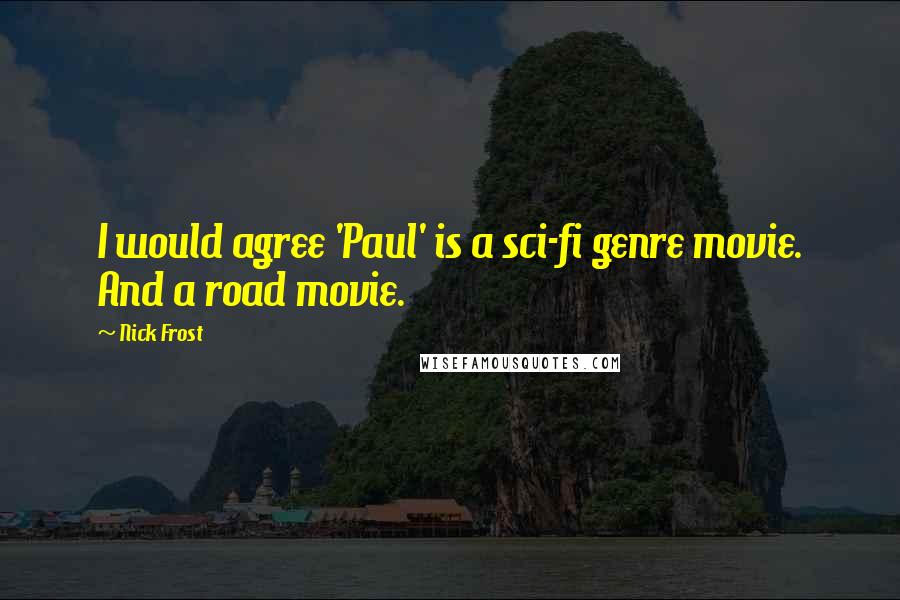 Nick Frost Quotes: I would agree 'Paul' is a sci-fi genre movie. And a road movie.