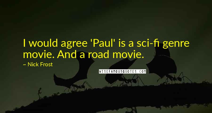 Nick Frost Quotes: I would agree 'Paul' is a sci-fi genre movie. And a road movie.