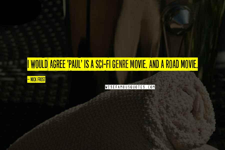 Nick Frost Quotes: I would agree 'Paul' is a sci-fi genre movie. And a road movie.