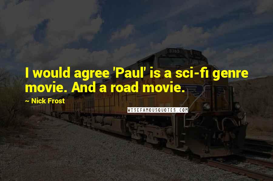 Nick Frost Quotes: I would agree 'Paul' is a sci-fi genre movie. And a road movie.