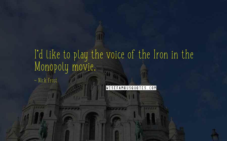 Nick Frost Quotes: I'd like to play the voice of the Iron in the Monopoly movie.