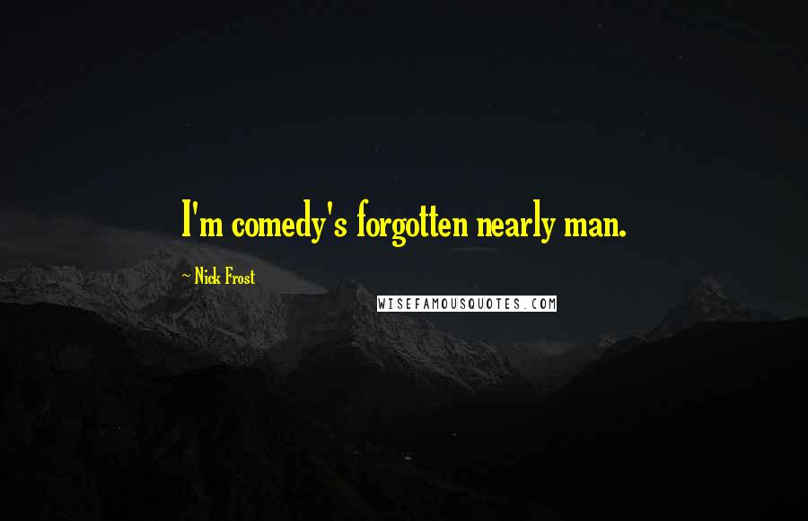 Nick Frost Quotes: I'm comedy's forgotten nearly man.