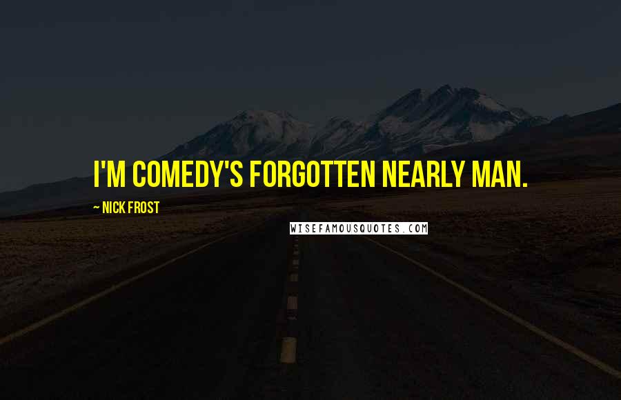 Nick Frost Quotes: I'm comedy's forgotten nearly man.