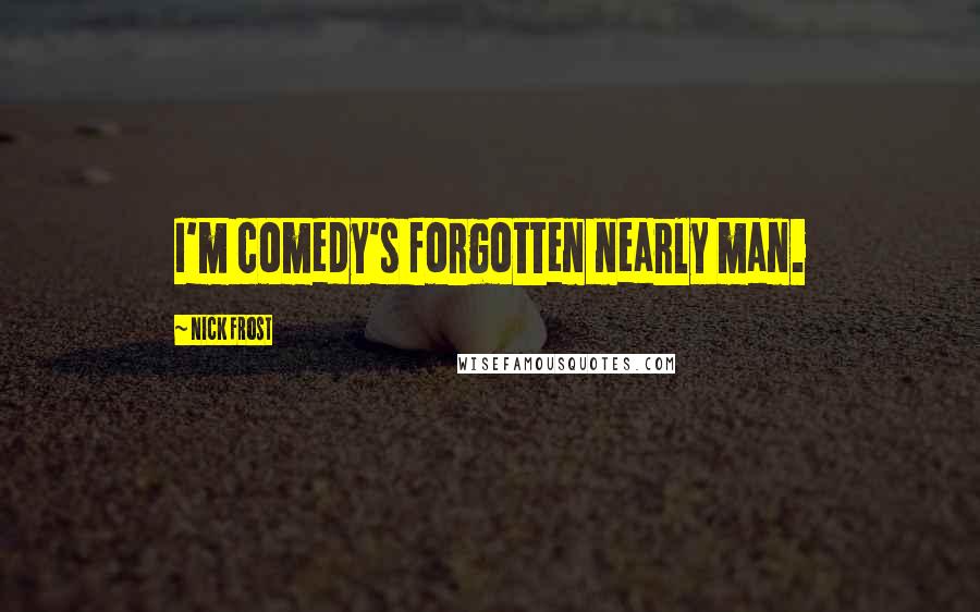 Nick Frost Quotes: I'm comedy's forgotten nearly man.