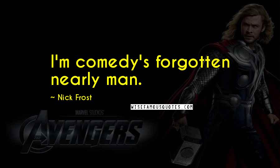 Nick Frost Quotes: I'm comedy's forgotten nearly man.