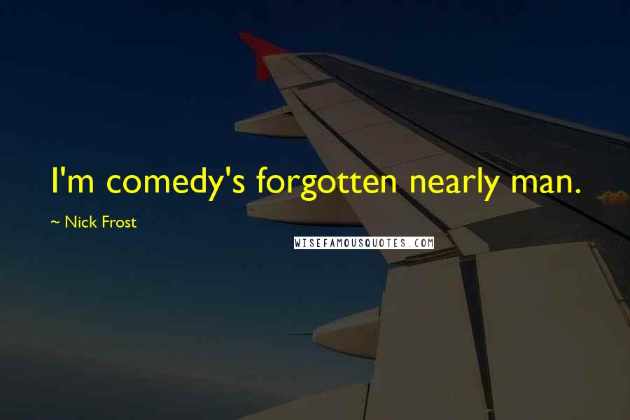 Nick Frost Quotes: I'm comedy's forgotten nearly man.