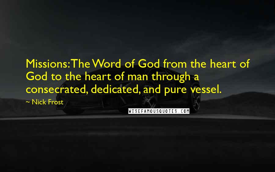 Nick Frost Quotes: Missions: The Word of God from the heart of God to the heart of man through a consecrated, dedicated, and pure vessel.