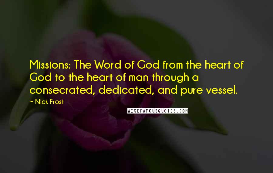 Nick Frost Quotes: Missions: The Word of God from the heart of God to the heart of man through a consecrated, dedicated, and pure vessel.