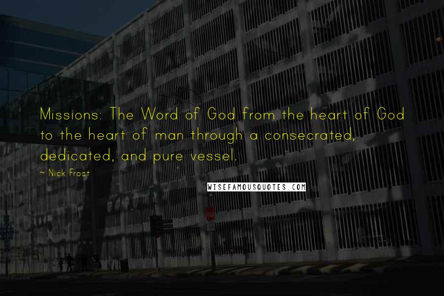 Nick Frost Quotes: Missions: The Word of God from the heart of God to the heart of man through a consecrated, dedicated, and pure vessel.